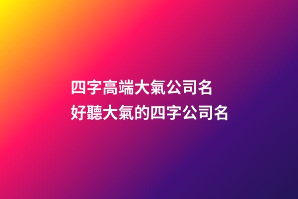 四字高端大氣公司名 好聽大氣的四字公司名